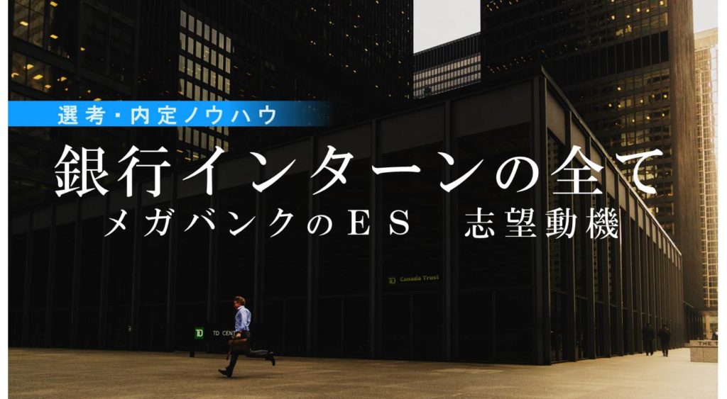 【銀行インターンの全て】メガバンクのES・志望動機 選考・内定ノウハウ