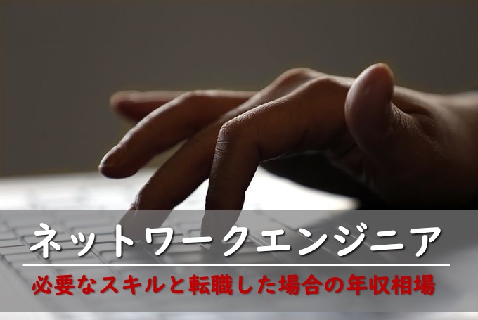 ネットワークエンジニアとして必要なスキルと転職した場合の年収相場