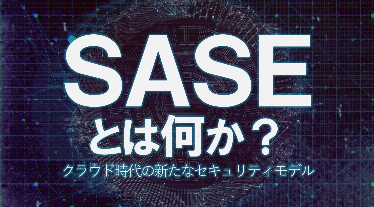 【SASEとは？】クラウド時代の新たなセキュリティモデルの概要と導入メリット