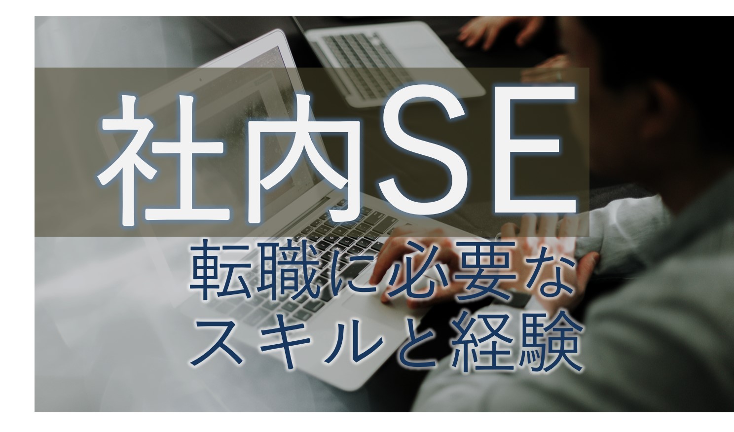 【失敗しない】社内SE転職に必要な経験とスキルを現役SEが解説