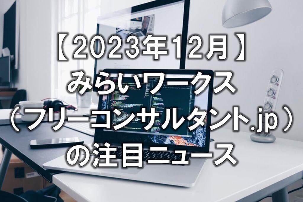 【2023年12月】みらいワークス（フリーコンサルタント.jp）の注目ニュース