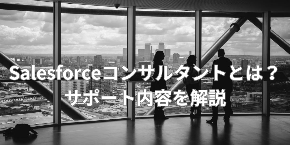 Salesforceコンサルタントとは？サポート内容を解説